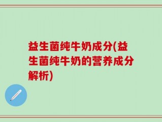 益生菌纯牛奶成分(益生菌纯牛奶的营养成分解析)