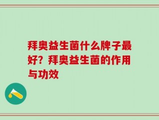 拜奥益生菌什么牌子最好？拜奥益生菌的作用与功效