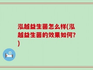 泓越益生菌怎么样(泓越益生菌的效果如何？)
