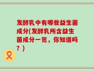 发酵乳中有哪些益生菌成分(发酵乳所含益生菌成分一览，你知道吗？)
