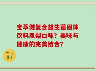 宝萃健复合益生菌固体饮料凤梨口味？美味与健康的完美结合？