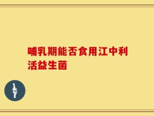 哺乳期能否食用江中利活益生菌
