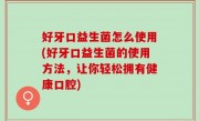 好牙口益生菌怎么使用(好牙口益生菌的使用方法，让你轻松拥有健康口腔)