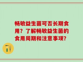 畅敏益生菌可否长期食用？了解畅敏益生菌的食用周期和注意事项？