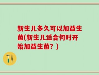 新生儿多久可以加益生菌(新生儿适合何时开始加益生菌？)