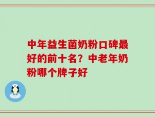 中年益生菌奶粉口碑最好的前十名？中老年奶粉哪个牌子好