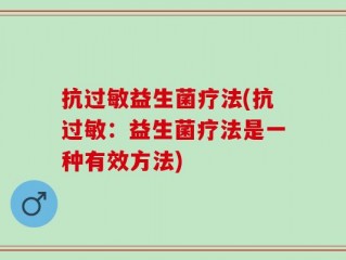 抗过敏益生菌疗法(抗过敏：益生菌疗法是一种有效方法)