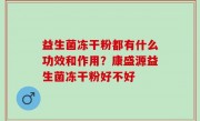 益生菌冻干粉都有什么功效和作用？康盛源益生菌冻干粉好不好