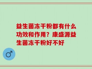 益生菌冻干粉都有什么功效和作用？康盛源益生菌冻干粉好不好