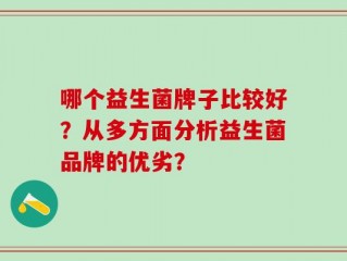 哪个益生菌牌子比较好？从多方面分析益生菌品牌的优劣？