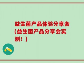 益生菌产品体验分享会(益生菌产品分享会实测！)