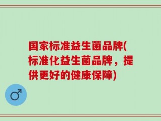 国家标准益生菌品牌(标准化益生菌品牌，提供更好的健康保障)