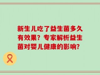 新生儿吃了益生菌多久有效果？专家解析益生菌对婴儿健康的影响？