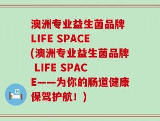 澳洲专业益生菌品牌 LIFE SPACE(澳洲专业益生菌品牌 LIFE SPACE——为你的肠道健康保驾护航！)