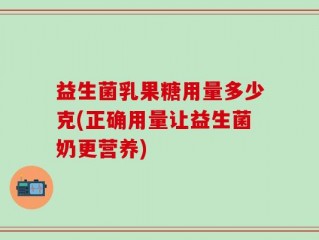 益生菌乳果糖用量多少克(正确用量让益生菌奶更营养)
