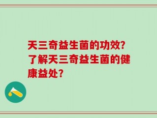 天三奇益生菌的功效？了解天三奇益生菌的健康益处？