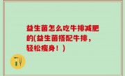 益生菌怎么吃牛排减肥的(益生菌搭配牛排，轻松瘦身！)