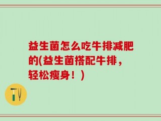 益生菌怎么吃牛排减肥的(益生菌搭配牛排，轻松瘦身！)