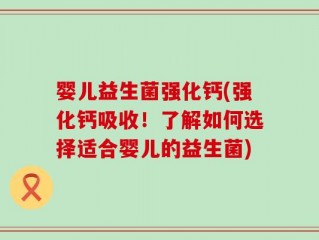 婴儿益生菌强化钙(强化钙吸收！了解如何选择适合婴儿的益生菌)