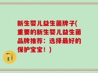 新生婴儿益生菌牌子(重要的新生婴儿益生菌品牌推荐：选择最好的保护宝宝！)