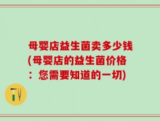 母婴店益生菌卖多少钱(母婴店的益生菌价格：您需要知道的一切)