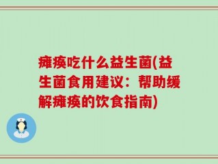 瘫痪吃什么益生菌(益生菌食用建议：帮助缓解瘫痪的饮食指南)