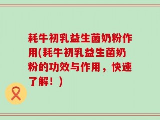 耗牛初乳益生菌奶粉作用(耗牛初乳益生菌奶粉的功效与作用，快速了解！)