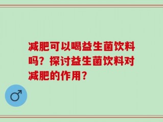 减肥可以喝益生菌饮料吗？探讨益生菌饮料对减肥的作用？