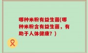 哪种米粉有益生菌(哪种米粉含有益生菌，有助于人体健康？)