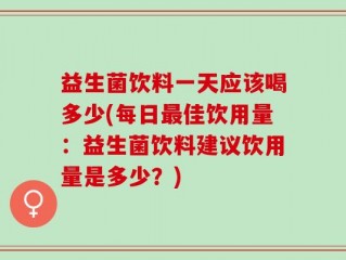 益生菌饮料一天应该喝多少(每日最佳饮用量：益生菌饮料建议饮用量是多少？)