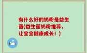 有什么好的奶粉是益生菌(益生菌奶粉推荐，让宝宝健康成长！)