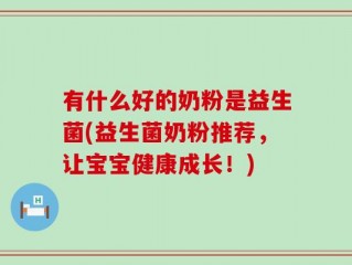 有什么好的奶粉是益生菌(益生菌奶粉推荐，让宝宝健康成长！)