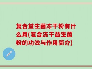 复合益生菌冻干粉有什么用(复合冻干益生菌粉的功效与作用简介)