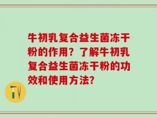牛初乳复合益生菌冻干粉的作用？了解牛初乳复合益生菌冻干粉的功效和使用方法？