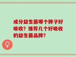 成分益生菌哪个牌子好吸收？推荐几个好吸收的益生菌品牌？