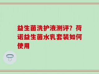 益生菌洗护液测评？荷诺益生菌水乳套装如何使用