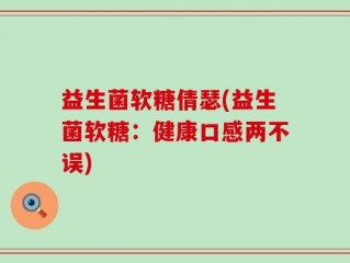 益生菌软糖倩瑟(益生菌软糖：健康口感两不误)