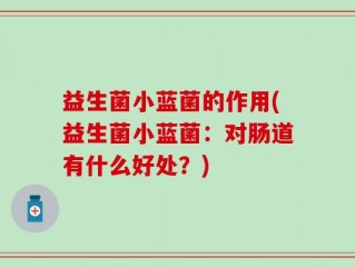 益生菌小蓝菌的作用(益生菌小蓝菌：对肠道有什么好处？)