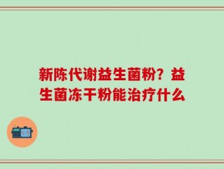 新陈代谢益生菌粉？益生菌冻干粉能治疗什么
