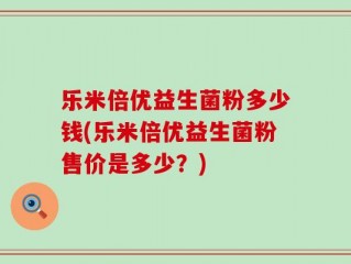 乐米倍优益生菌粉多少钱(乐米倍优益生菌粉售价是多少？)