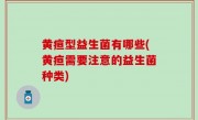 黄疸型益生菌有哪些(黄疸需要注意的益生菌种类)