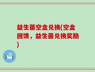 益生菌空盒兑换(空盒回馈，益生菌兑换奖励)