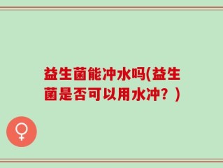 益生菌能冲水吗(益生菌是否可以用水冲？)