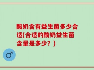 酸奶含有益生菌多少合适(合适的酸奶益生菌含量是多少？)