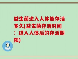 益生菌进入人体能存活多久(益生菌存活时间：进入人体后的存活期限)