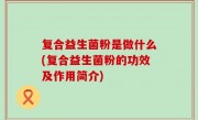 复合益生菌粉是做什么(复合益生菌粉的功效及作用简介)
