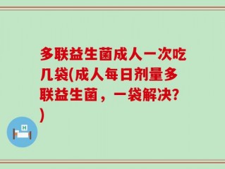 多联益生菌成人一次吃几袋(成人每日剂量多联益生菌，一袋解决？)