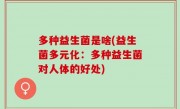 多种益生菌是啥(益生菌多元化：多种益生菌对人体的好处)