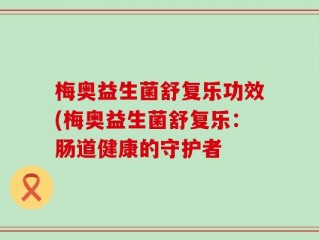 梅奥益生菌舒复乐功效(梅奥益生菌舒复乐：肠道健康的守护者