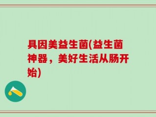 具因美益生菌(益生菌神器，美好生活从肠开始)